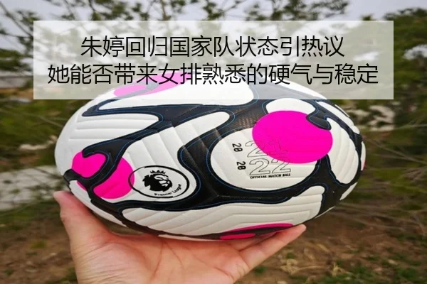 朱婷回归国家队状态引热议 她能否带来女排熟悉的硬气与稳定